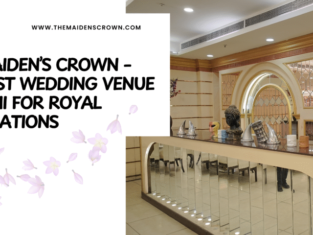 The Maiden’s Crown – The Best Wedding Venue in Delhi for Royal Celebrations
